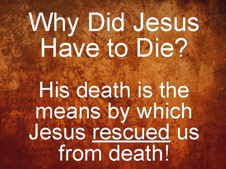 Why Did Jesus Have to Die? His death is the means by which Jesus