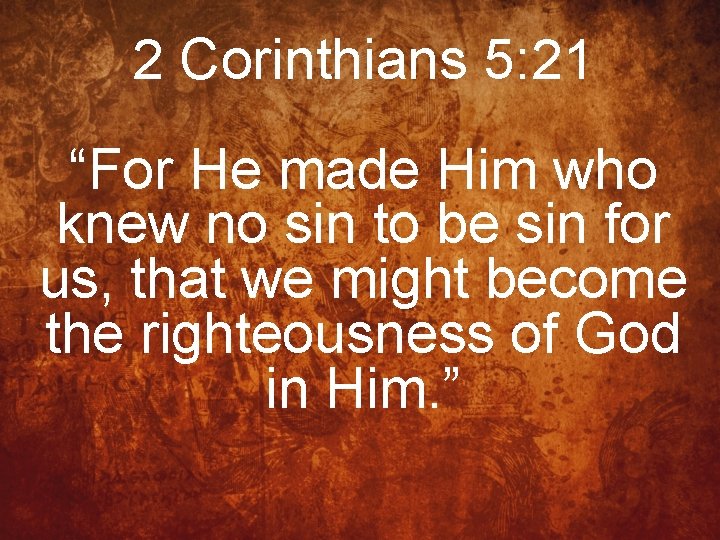 2 Corinthians 5: 21 “For He made Him who knew no sin to be