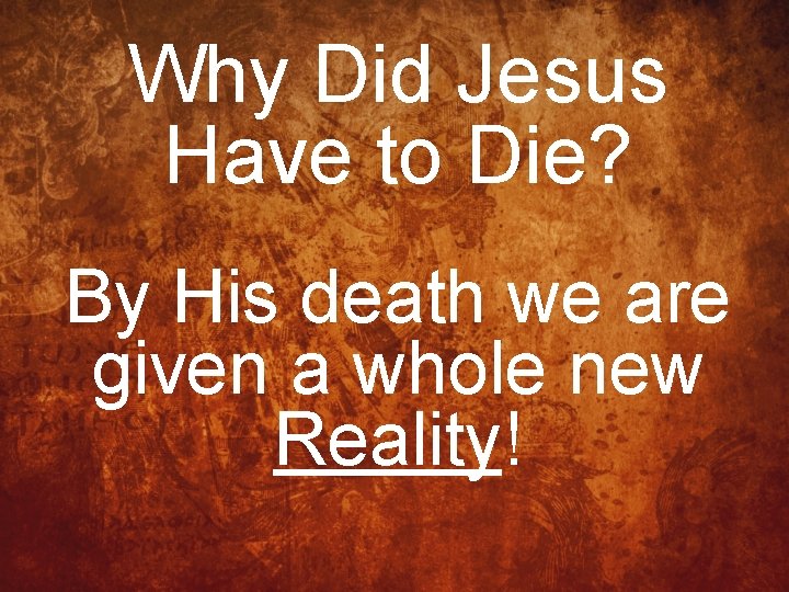 Why Did Jesus Have to Die? By His death we are given a whole
