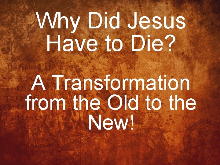 Why Did Jesus Have to Die? A Transformation from the Old to the New!