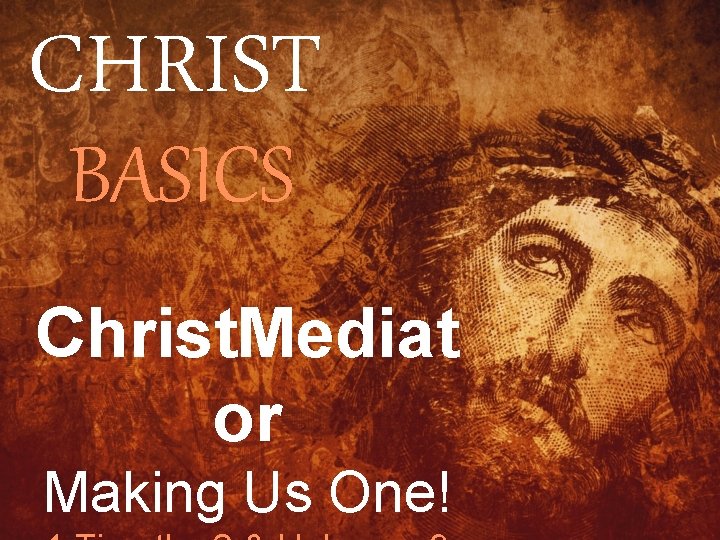 CHRIST BASICS Christ. Mediat or Making Us One! 