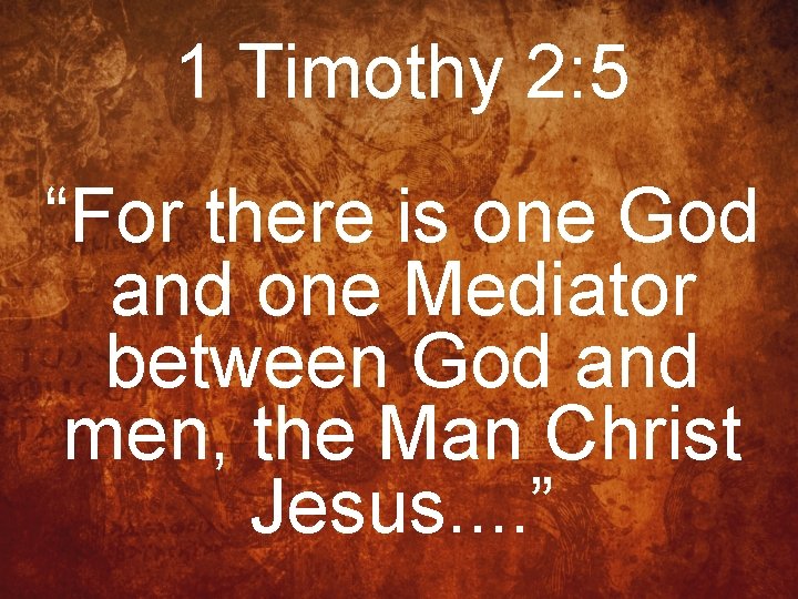 1 Timothy 2: 5 “For there is one God and one Mediator between God