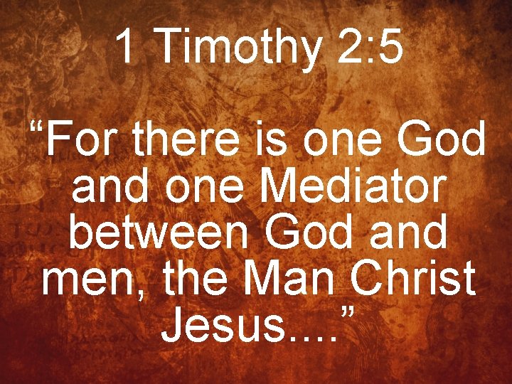 1 Timothy 2: 5 “For there is one God and one Mediator between God