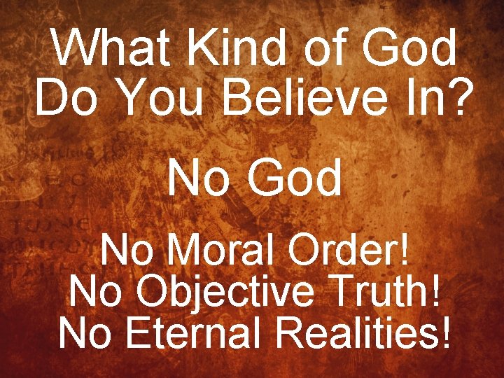 What Kind of God Do You Believe In? No God No Moral Order! No