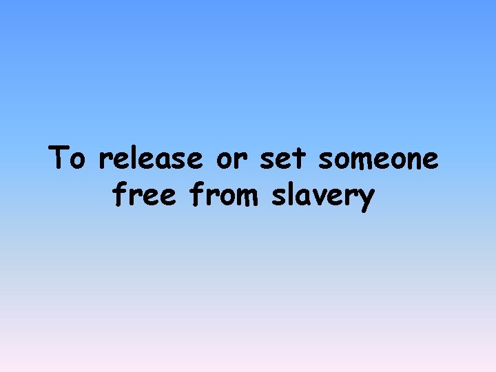 To release or set someone free from slavery 