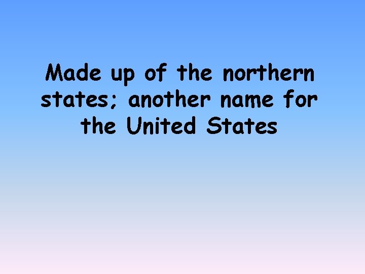 Made up of the northern states; another name for the United States 