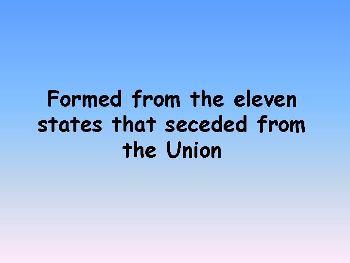 Formed from the eleven states that seceded from the Union 