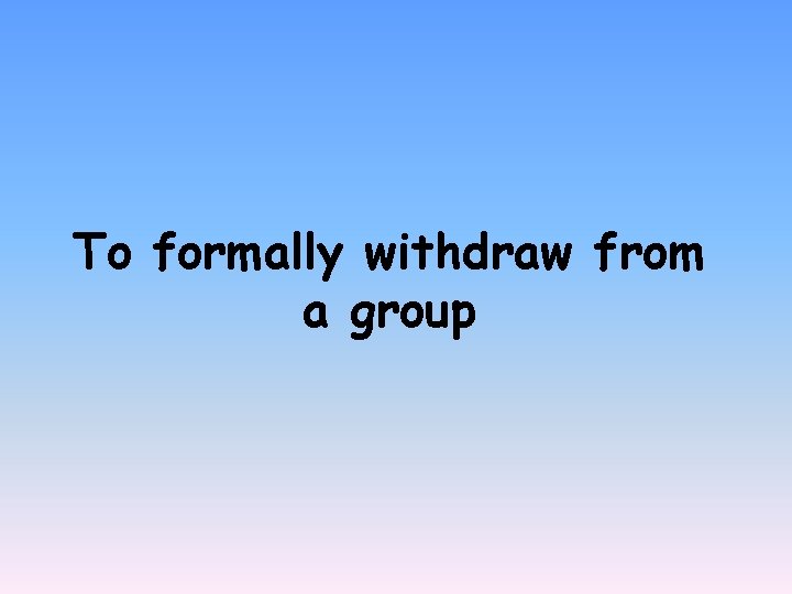 To formally withdraw from a group 