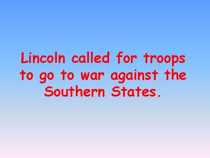 Lincoln called for troops to go to war against the Southern States. 