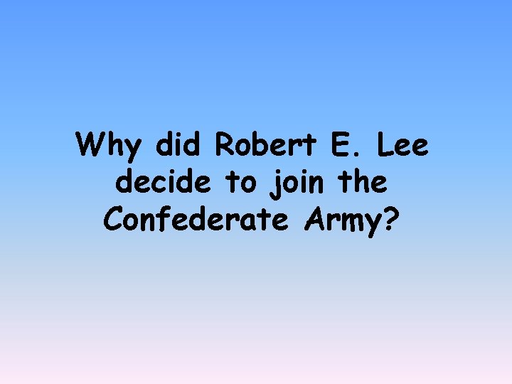 Why did Robert E. Lee decide to join the Confederate Army? 