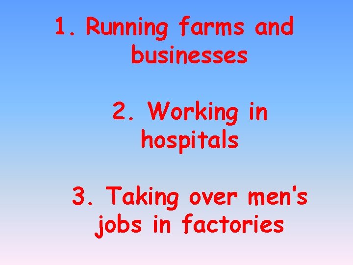 1. Running farms and businesses 2. Working in hospitals 3. Taking over men’s jobs