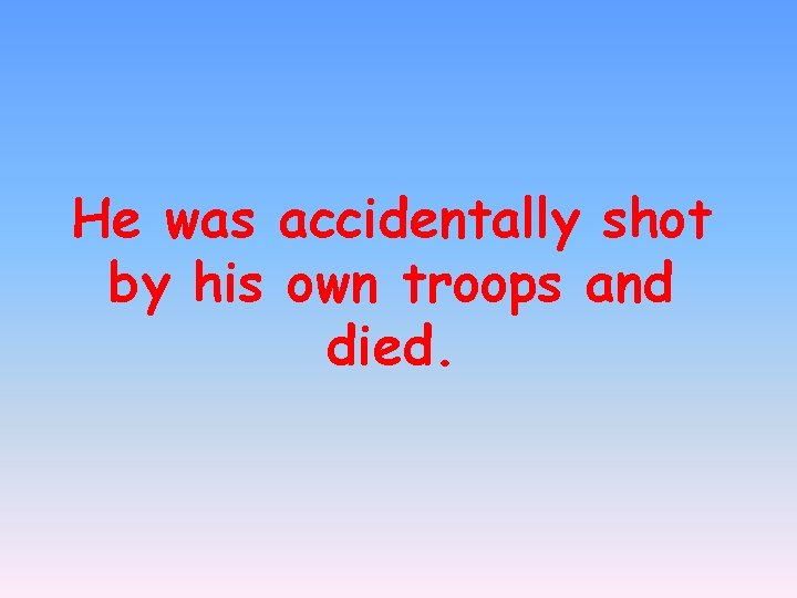 He was accidentally shot by his own troops and died. 