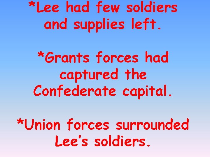 *Lee had few soldiers and supplies left. *Grants forces had captured the Confederate capital.