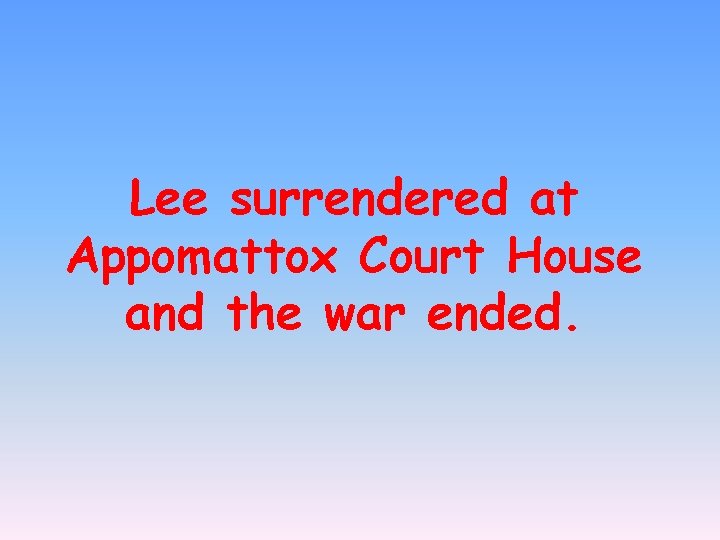Lee surrendered at Appomattox Court House and the war ended. 