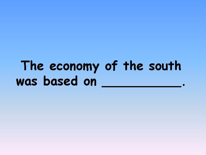 The economy of the south was based on _____. 