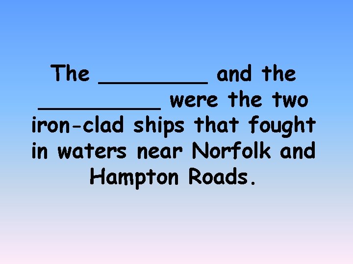 The ____ and the _____ were the two iron-clad ships that fought in waters