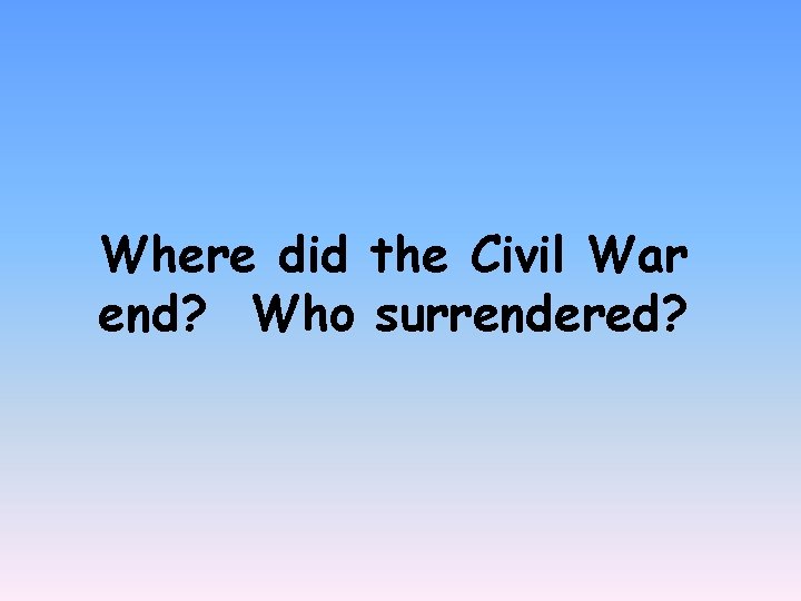 Where did the Civil War end? Who surrendered? 