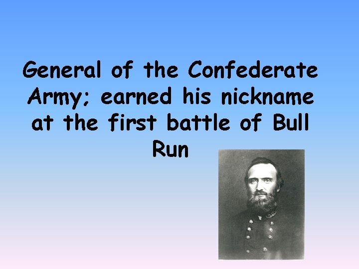 General of the Confederate Army; earned his nickname at the first battle of Bull