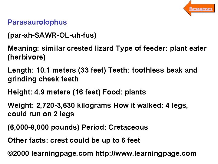 Resources Parasaurolophus (par-ah-SAWR-OL-uh-fus) Meaning: similar crested lizard Type of feeder: plant eater (herbivore) Length: