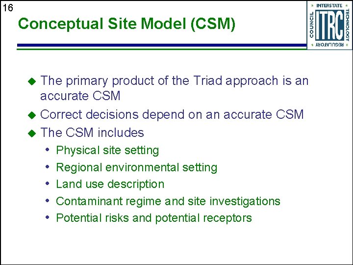 16 Conceptual Site Model (CSM) The primary product of the Triad approach is an