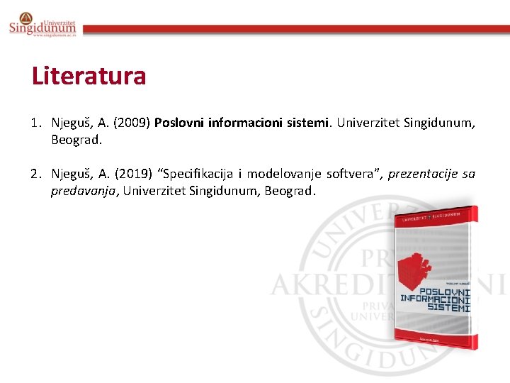 Literatura 1. Njeguš, A. (2009) Poslovni informacioni sistemi. Univerzitet Singidunum, Beograd. 2. Njeguš, A.