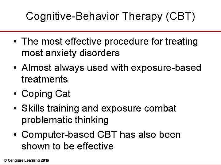 Cognitive-Behavior Therapy (CBT) • The most effective procedure for treating most anxiety disorders •