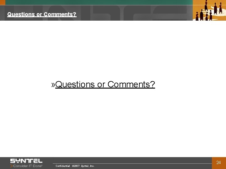 Questions or Comments? » Questions or Comments? Confidential © 2007 Syntel, Inc. 24 