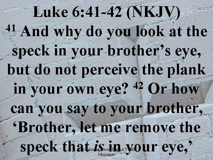 Luke 6: 41 -42 (NKJV) 41 And why do you look at the speck