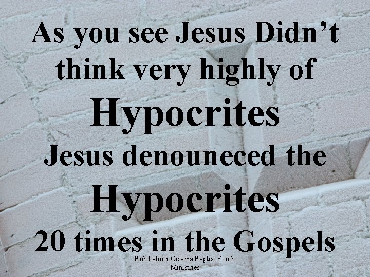 As you see Jesus Didn’t think very highly of Hypocrites Jesus denouneced the Hypocrites