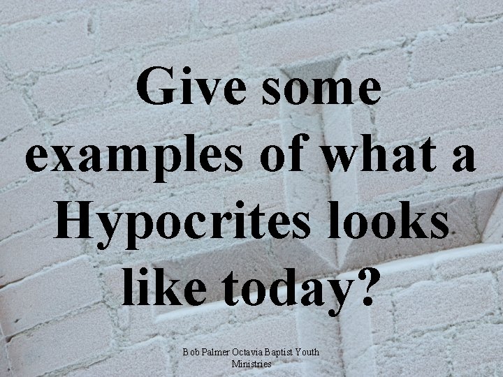  Give some examples of what a Hypocrites looks like today? Bob Palmer Octavia