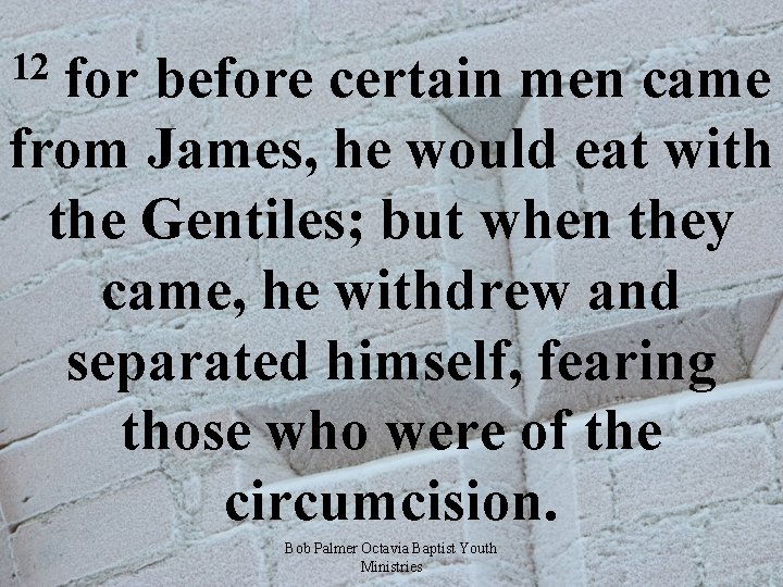 12 for before certain men came from James, he would eat with the Gentiles;