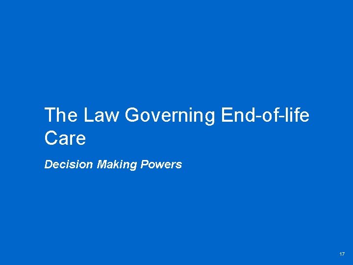 The Law Governing End-of-life Care Decision Making Powers 17 