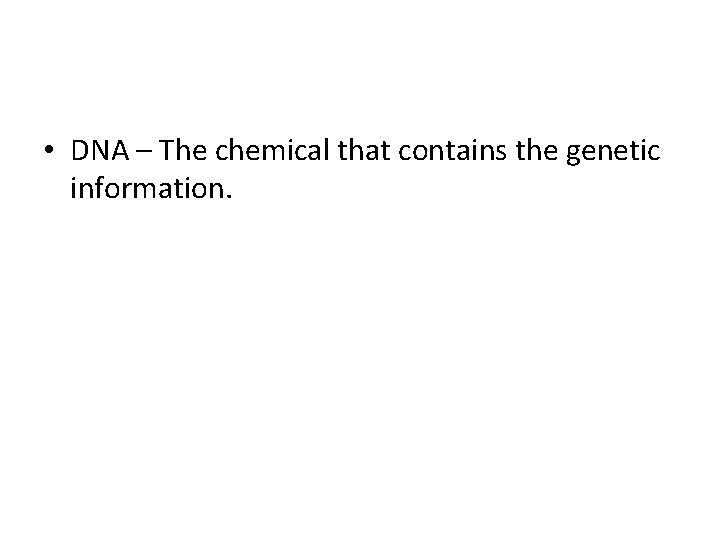  • DNA – The chemical that contains the genetic information. 