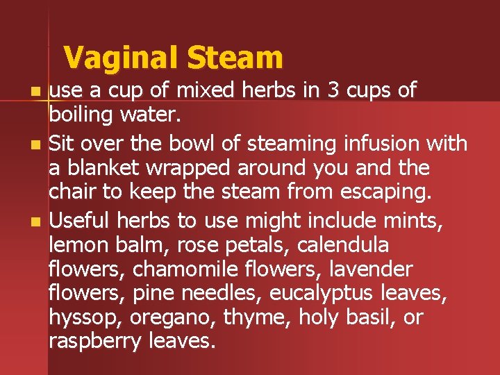 Vaginal Steam use a cup of mixed herbs in 3 cups of boiling water.