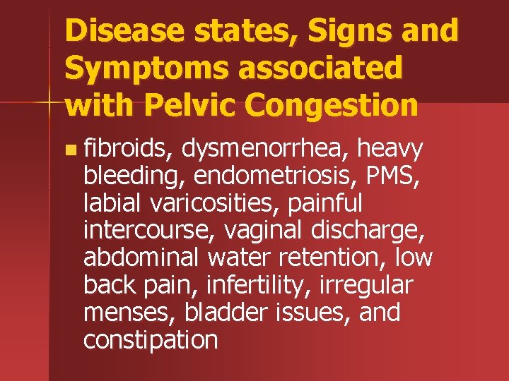 Disease states, Signs and Symptoms associated with Pelvic Congestion n fibroids, dysmenorrhea, heavy bleeding,