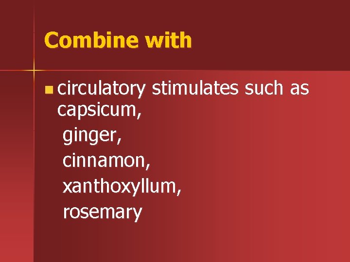 Combine with n circulatory stimulates such as capsicum, ginger, cinnamon, xanthoxyllum, rosemary 