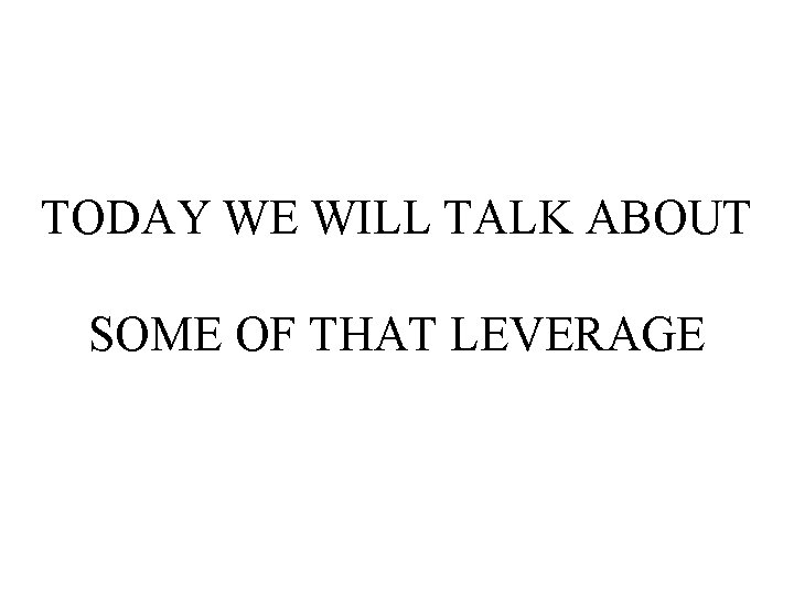 TODAY WE WILL TALK ABOUT SOME OF THAT LEVERAGE 