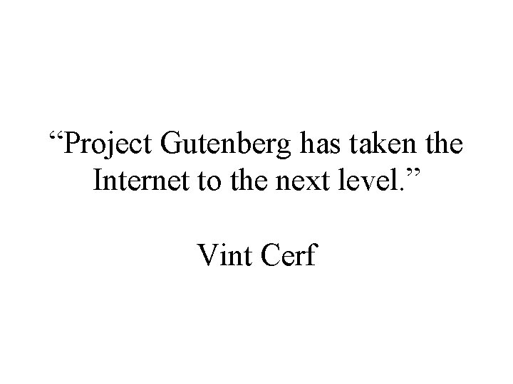 “Project Gutenberg has taken the Internet to the next level. ” Vint Cerf 