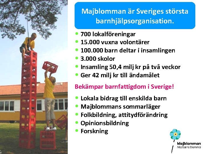 Majblomman är Sveriges största barnhjälpsorganisation. • 700 lokalföreningar • 15. 000 vuxna volontärer •