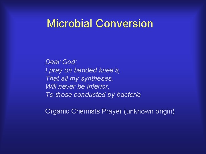 Microbial Conversion Dear God: I pray on bended knee’s, That all my syntheses, Will