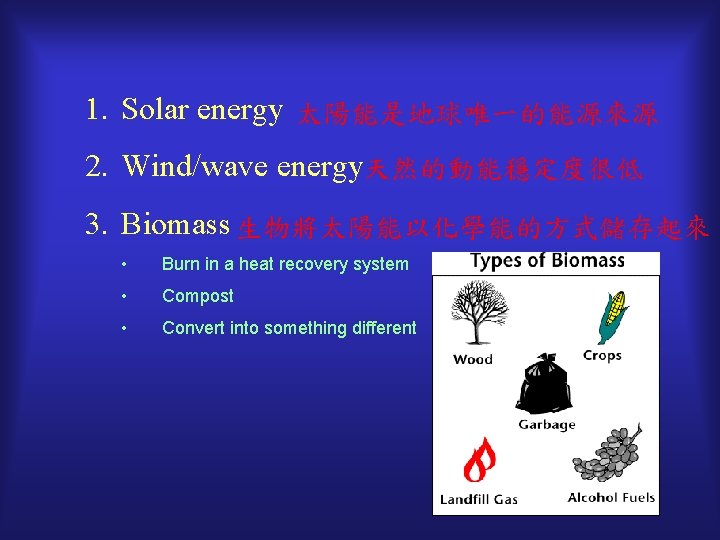 1. Solar energy 太陽能是地球唯一的能源來源 2. Wind/wave energy天然的動能穩定度很低 3. Biomass 生物將太陽能以化學能的方式儲存起來 • Burn in a