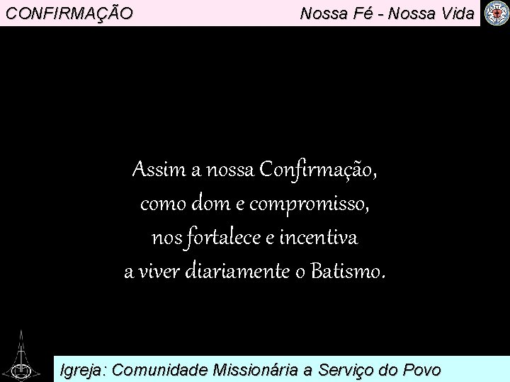 CONFIRMAÇÃO Nossa Fé - Nossa Vida . Assim a nossa Confirmação, como dom e