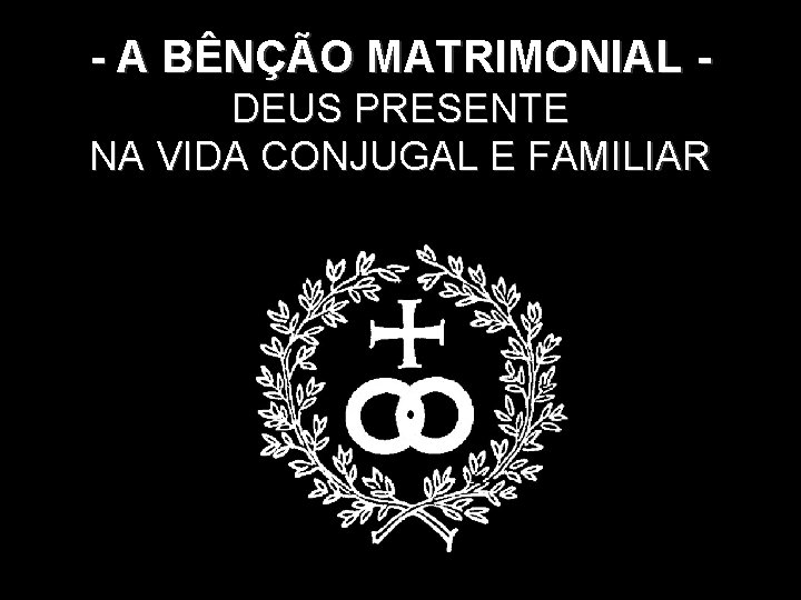 - A BÊNÇÃO MATRIMONIAL DEUS PRESENTE. NA VIDA CONJUGAL E FAMILIAR 