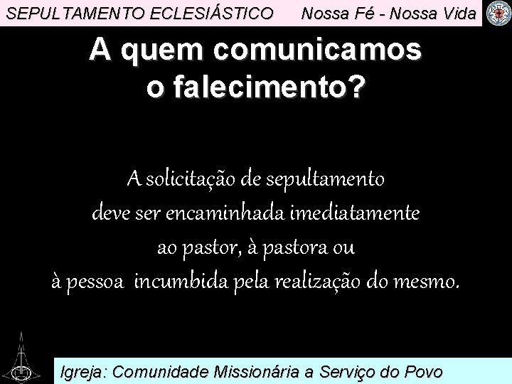 SEPULTAMENTO ECLESIÁSTICO Nossa Fé - Nossa Vida A quem comunicamos o falecimento? A solicitação