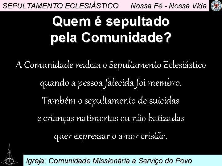 SEPULTAMENTO ECLESIÁSTICO Nossa Fé - Nossa Vida Quem é sepultado pela Comunidade? A Comunidade