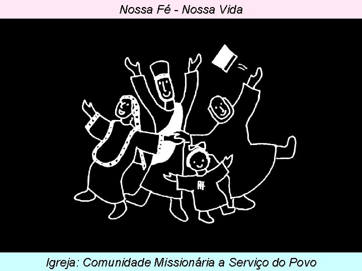 Nossa Fé - Nossa Vida . Igreja: Comunidade Missionária a Serviço do Povo 