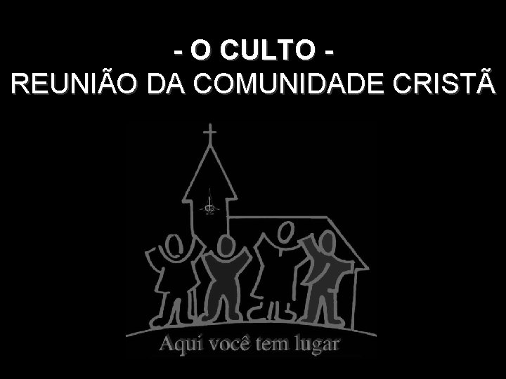 - O CULTO REUNIÃO DA COMUNIDADE CRISTÃ. 