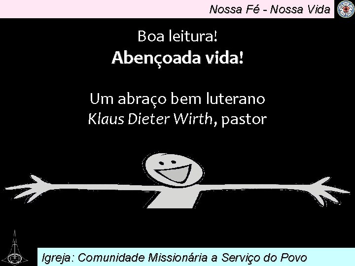 Nossa Fé - Nossa Vida Boa leitura! Abençoada. vida! Um abraço bem luterano Klaus