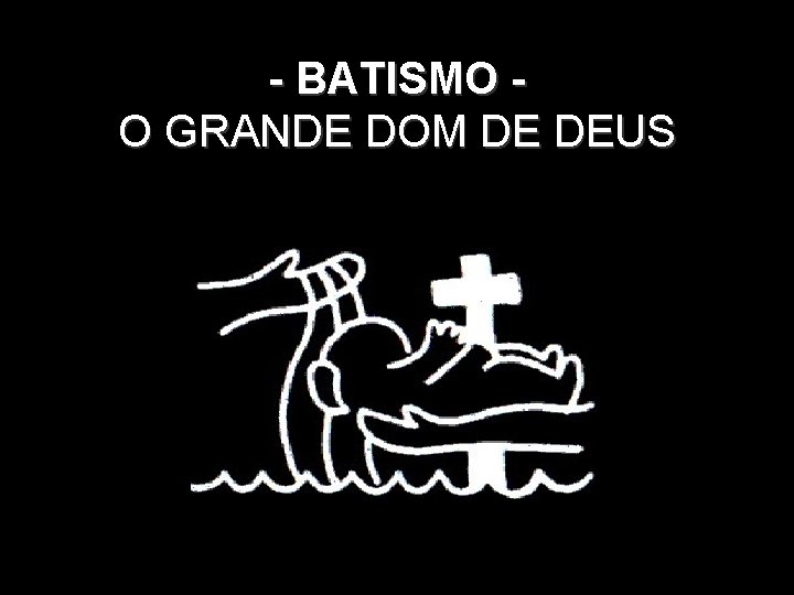 - BATISMO O GRANDE DOM DE DEUS. 