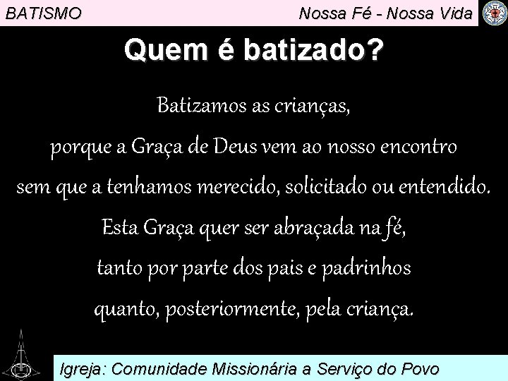 BATISMO Nossa Fé - Nossa Vida Quem é batizado? Batizamos as crianças, porque a